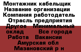 Монтажник-кабельщик › Название организации ­ Компания-работодатель › Отрасль предприятия ­ Другое › Минимальный оклад ­ 1 - Все города Работа » Вакансии   . Амурская обл.,Мазановский р-н